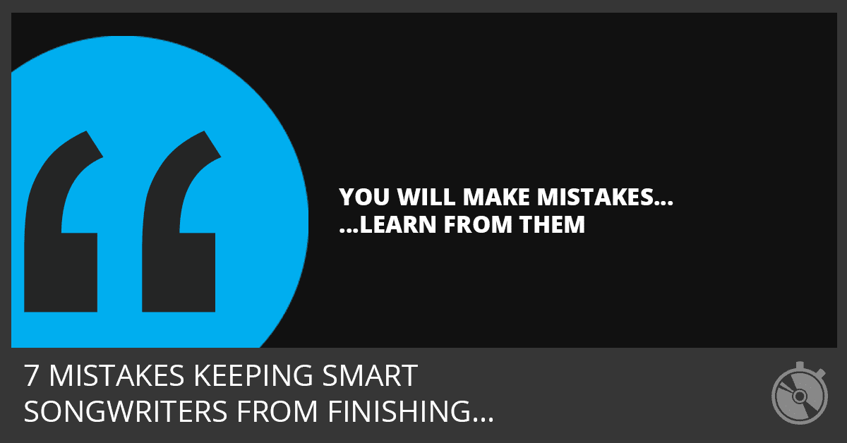 7 Mistakes Keeping Smart Songwriters from Finishing Songs