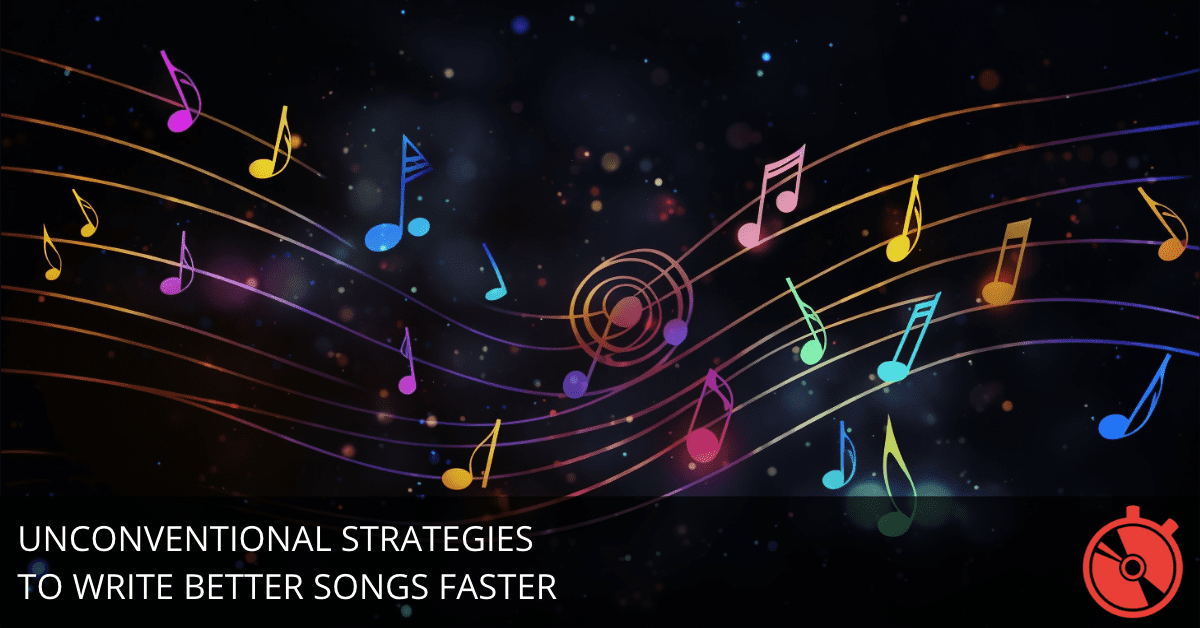Unconventional Strategies to Write Better Songs Faster