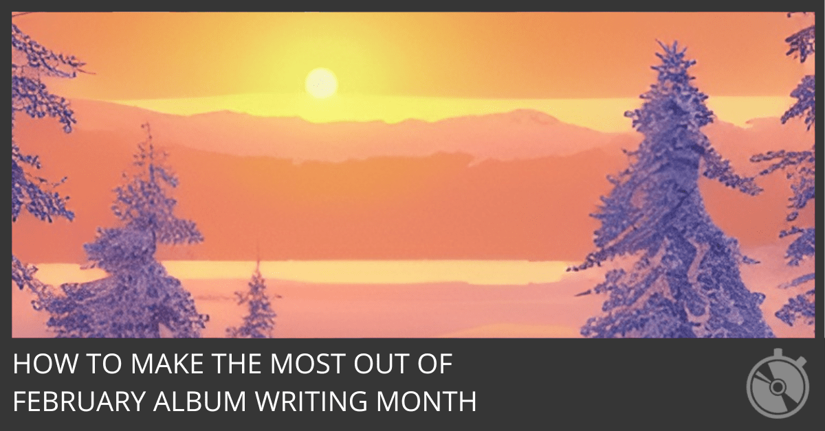 How To Make the Most Out of February Album Writing Month