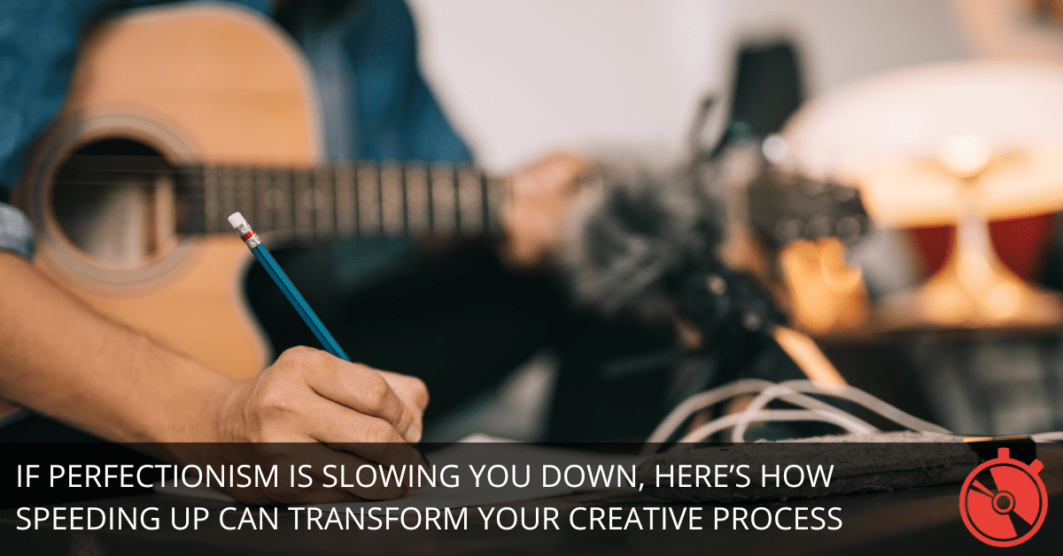 Is Perfectionism Ruining Your Songwriting? 4 Signs You Need to Speed Up