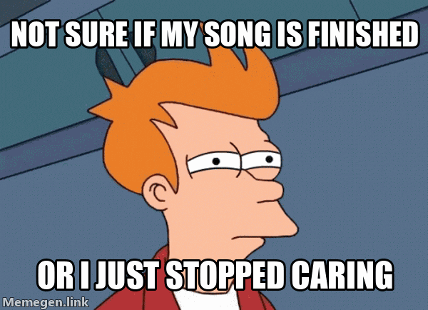 Not sure if my song is finished or I just stopped caring.