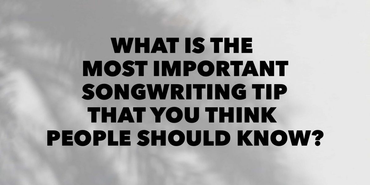 What is the most important songwriting tip that you think people should know?