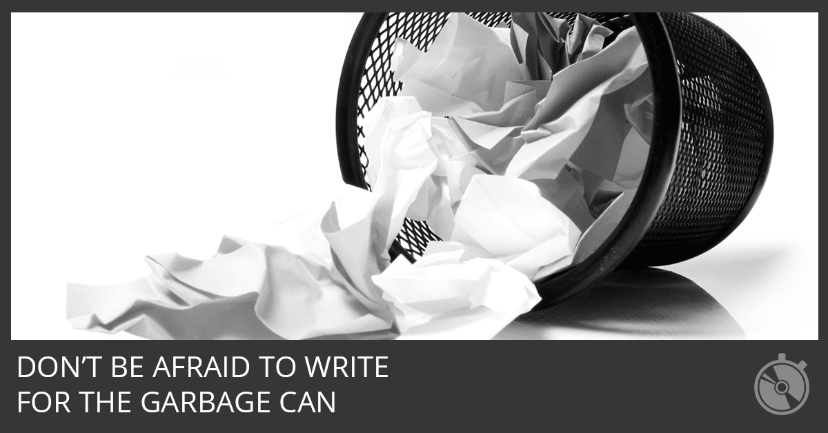 Don't Be Afraid To Write For The Garbage Can